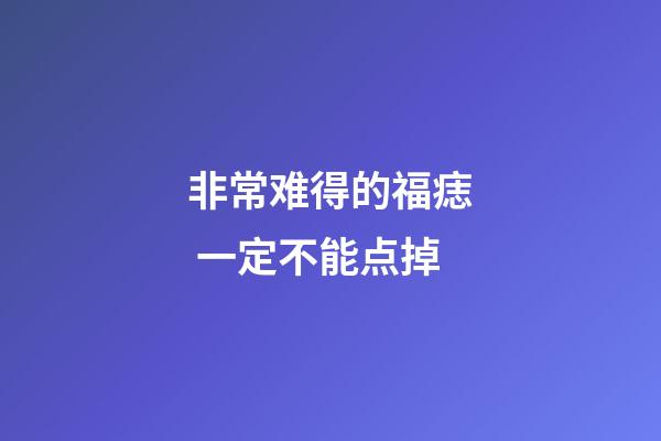 非常难得的福痣 一定不能点掉